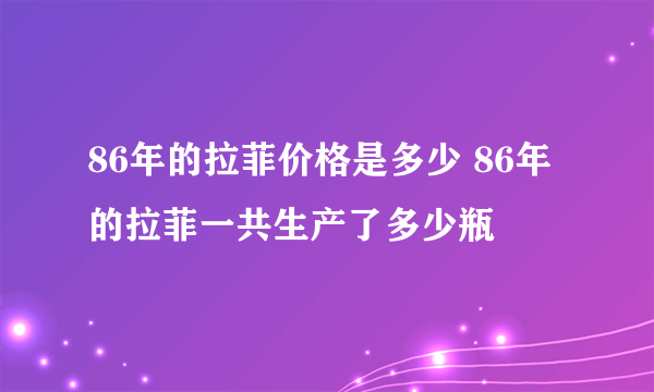 86年的拉菲价格是多少 86年的拉菲一共生产了多少瓶