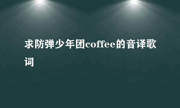 求防弹少年团coffee的音译歌词