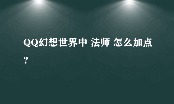 QQ幻想世界中 法师 怎么加点？