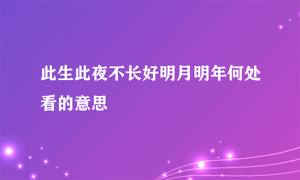 此生此夜不长好明月明年何处看的意思