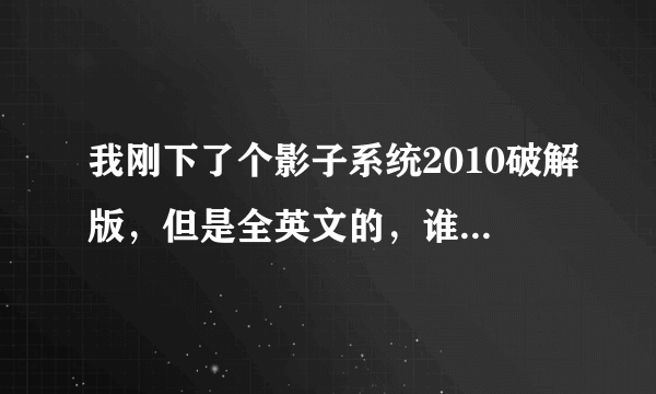 我刚下了个影子系统2010破解版，但是全英文的，谁能告诉我使用方法 ，越详细越好！！