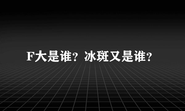 F大是谁？冰斑又是谁？