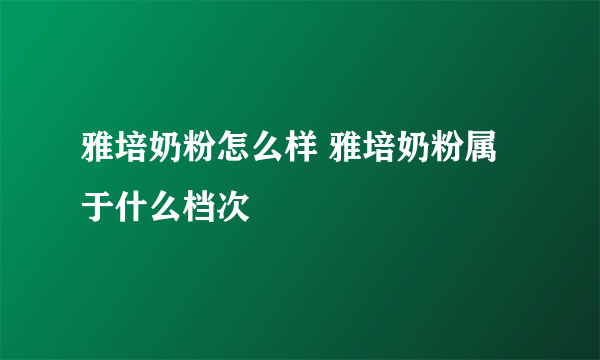 雅培奶粉怎么样 雅培奶粉属于什么档次