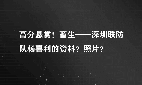 高分悬赏！畜生——深圳联防队杨喜利的资料？照片？