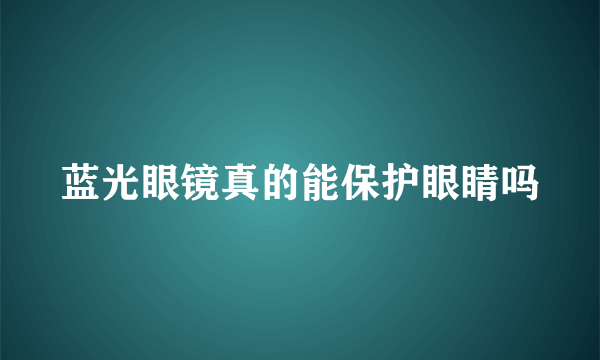 蓝光眼镜真的能保护眼睛吗