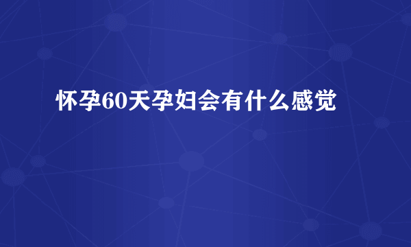 怀孕60天孕妇会有什么感觉