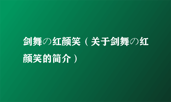 剑舞の红颜笑（关于剑舞の红颜笑的简介）