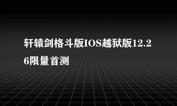 轩辕剑格斗版IOS越狱版12.26限量首测