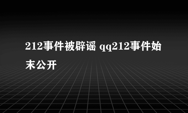 212事件被辟谣 qq212事件始末公开