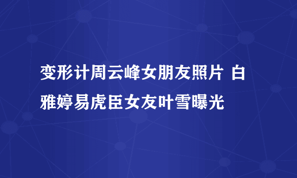 变形计周云峰女朋友照片 白雅婷易虎臣女友叶雪曝光