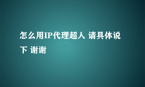 怎么用IP代理超人 请具体说下 谢谢