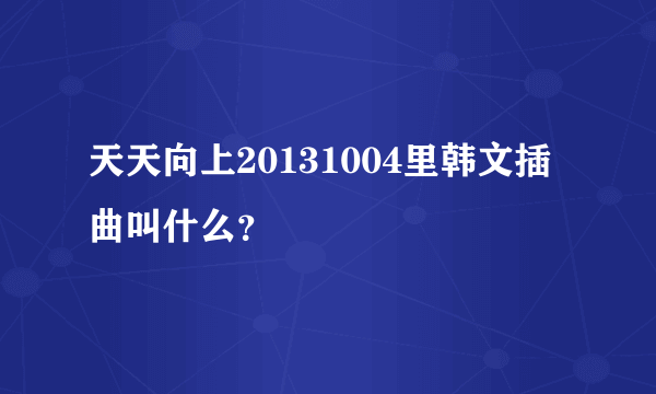 天天向上20131004里韩文插曲叫什么？