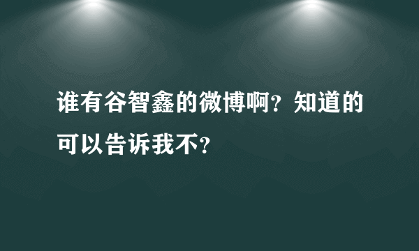 谁有谷智鑫的微博啊？知道的可以告诉我不？