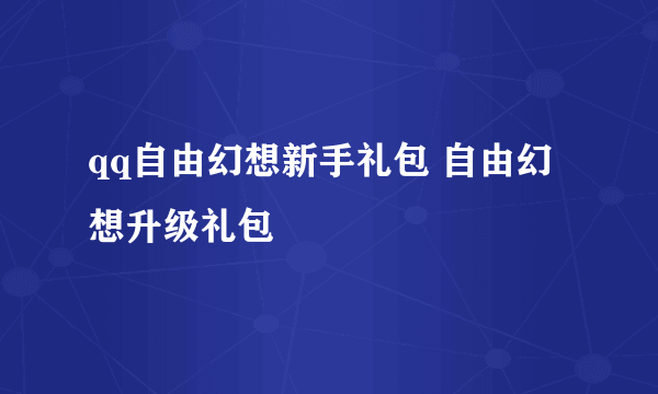 qq自由幻想新手礼包 自由幻想升级礼包