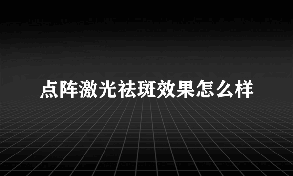 点阵激光祛斑效果怎么样