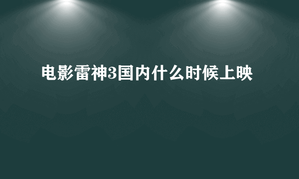 电影雷神3国内什么时候上映