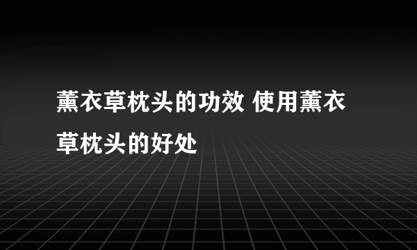 薰衣草枕头的功效 使用薰衣草枕头的好处