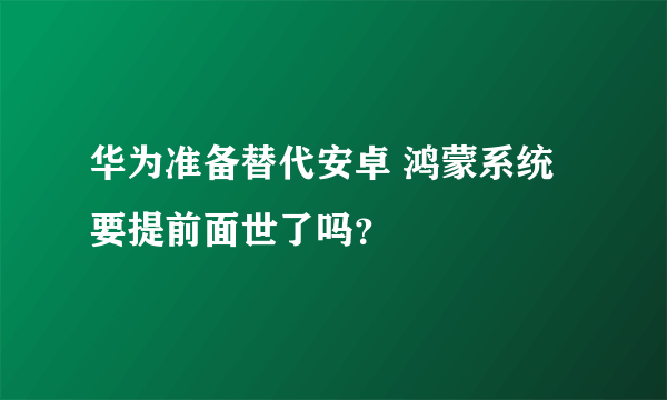 华为准备替代安卓 鸿蒙系统要提前面世了吗？