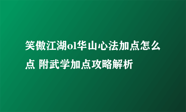 笑傲江湖ol华山心法加点怎么点 附武学加点攻略解析