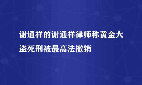 谢通祥的谢通祥律师称黄金大盗死刑被最高法撤销