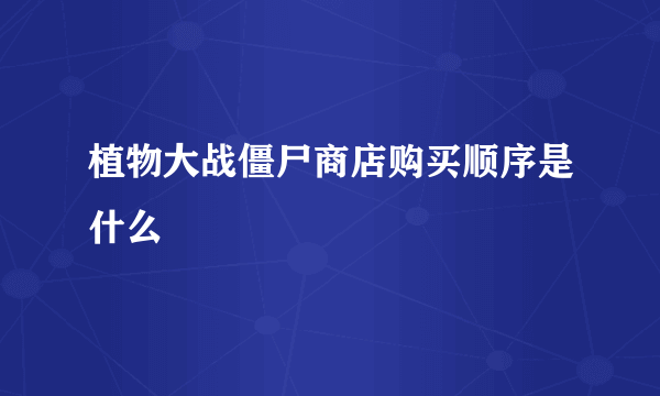 植物大战僵尸商店购买顺序是什么