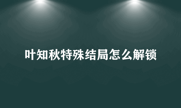 叶知秋特殊结局怎么解锁