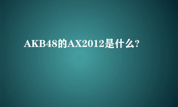 AKB48的AX2012是什么?