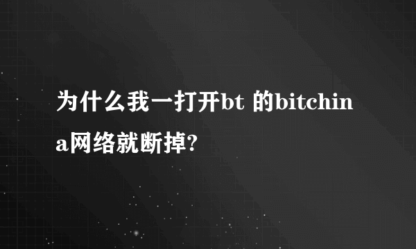 为什么我一打开bt 的bitchina网络就断掉?