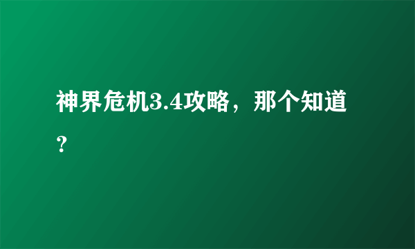 神界危机3.4攻略，那个知道？