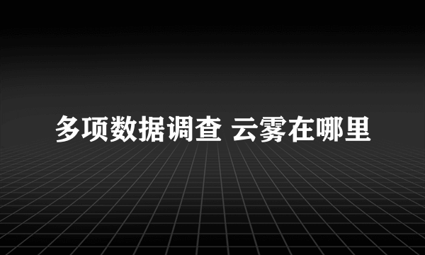 多项数据调查 云雾在哪里