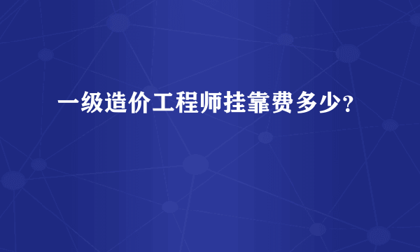 一级造价工程师挂靠费多少？