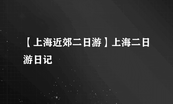 【上海近郊二日游】上海二日游日记