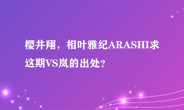 樱井翔，相叶雅纪ARASHI求这期VS岚的出处？