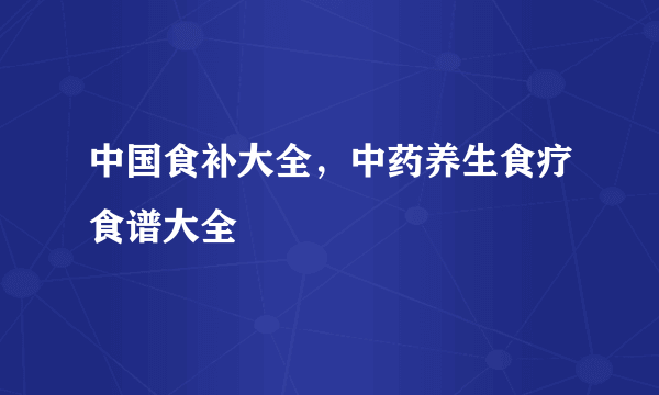 中国食补大全，中药养生食疗食谱大全