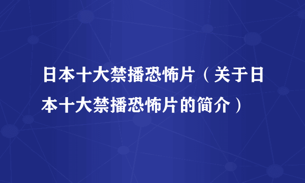 日本十大禁播恐怖片（关于日本十大禁播恐怖片的简介）