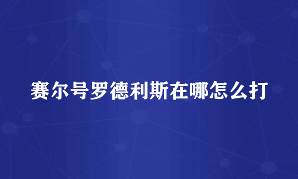 赛尔号罗德利斯在哪怎么打