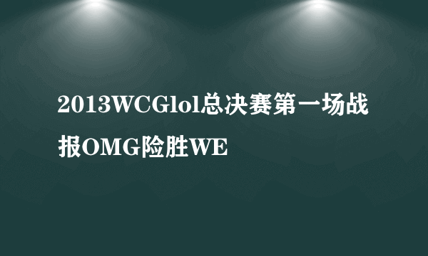 2013WCGlol总决赛第一场战报OMG险胜WE