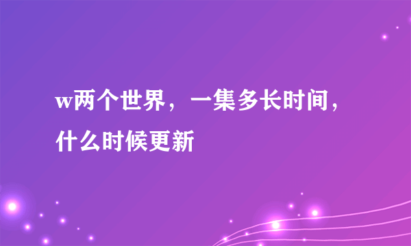 w两个世界，一集多长时间，什么时候更新