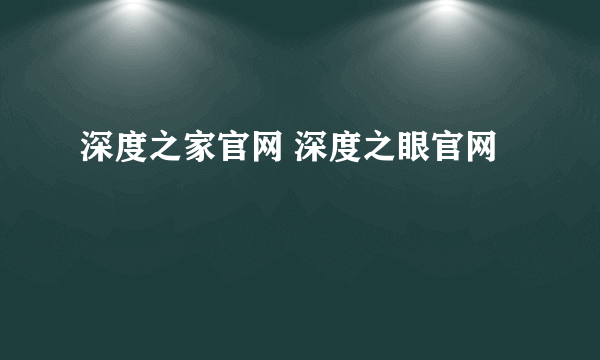 深度之家官网 深度之眼官网