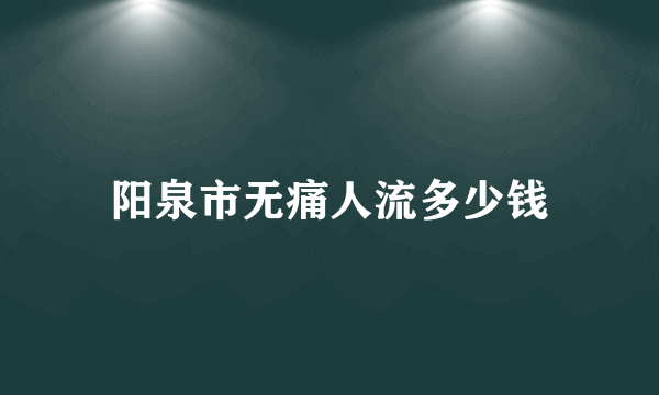 阳泉市无痛人流多少钱