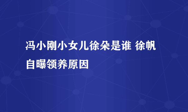 冯小刚小女儿徐朵是谁 徐帆自曝领养原因