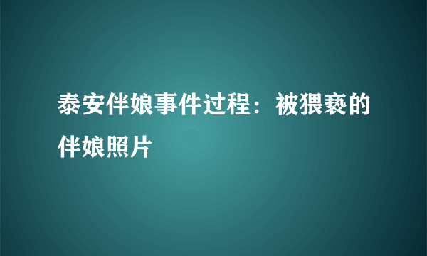 泰安伴娘事件过程：被猥亵的伴娘照片