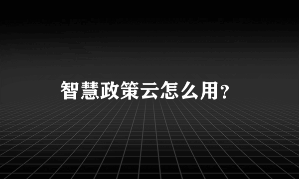 智慧政策云怎么用？