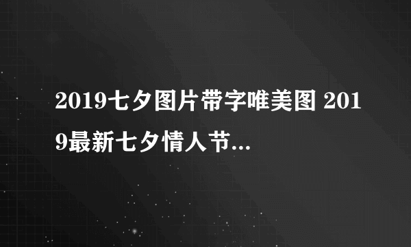 2019七夕图片带字唯美图 2019最新七夕情人节图片壁纸带字