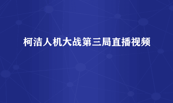 柯洁人机大战第三局直播视频