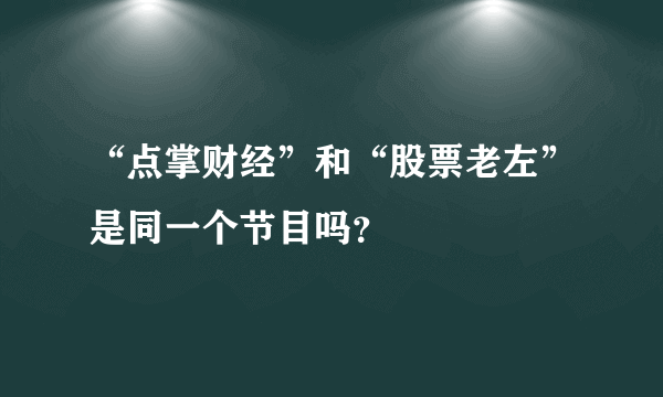 “点掌财经”和“股票老左”是同一个节目吗？