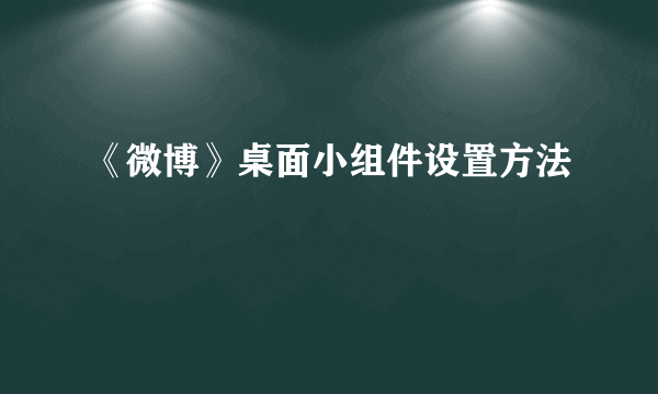 《微博》桌面小组件设置方法