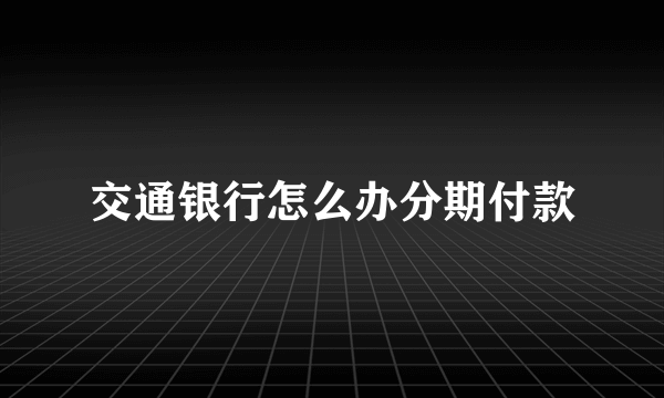 交通银行怎么办分期付款