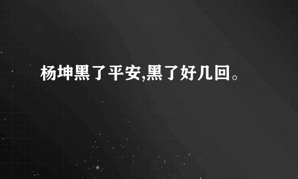 杨坤黑了平安,黑了好几回。