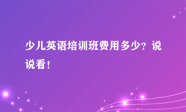 少儿英语培训班费用多少？说说看！